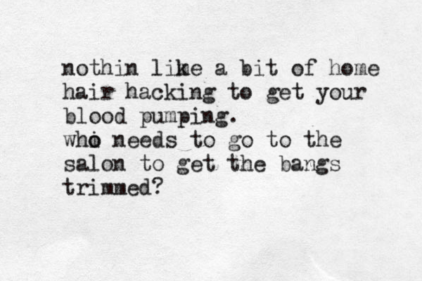 nothin lime a k bit of home hair hacking to get your blood pumping. whi o o needs to go to the salon to get the bangs trimmed? 