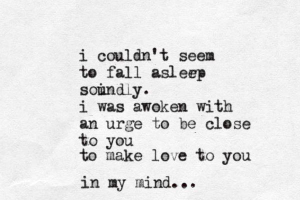i couldn't seem to fall aslerp e soindly u . i was awoken with an urge to be close to you to make love to you in my mind...
