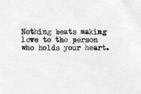 Nothing beats making love to the person who holds your heart. 