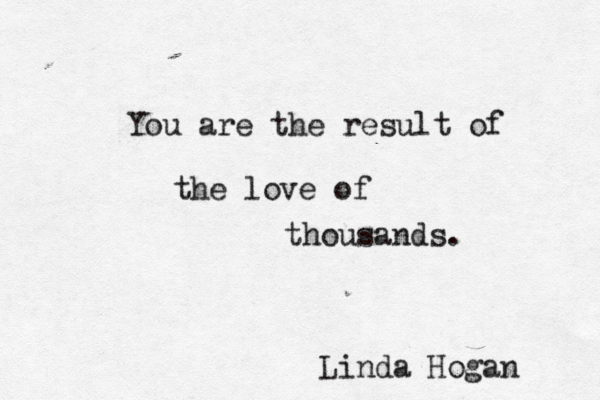 You are the result of the love of thousands. Linda Hogan 