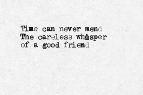 Time can never mend The careless who i i isper of a good friend