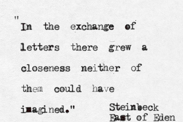 In the exchange of letters there grew a closeness neither of them could have imagined." " Steinbeck East of Eden 