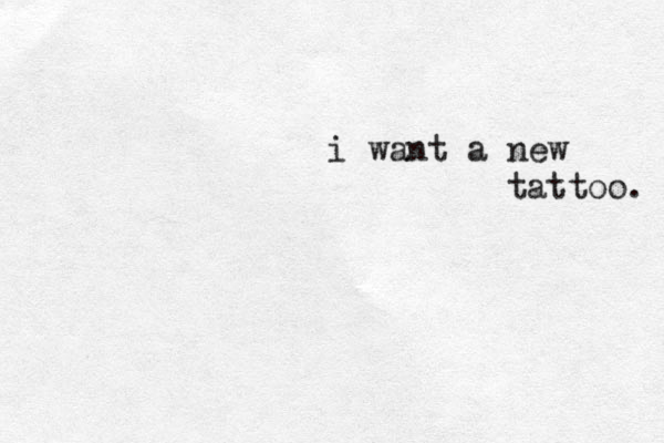 i want a new tattoo. 