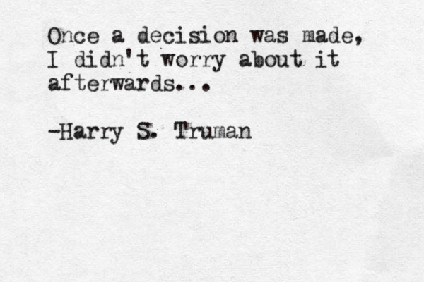 Once a decision was made, I didn't worry about it afterwards... -Harry S. Truman