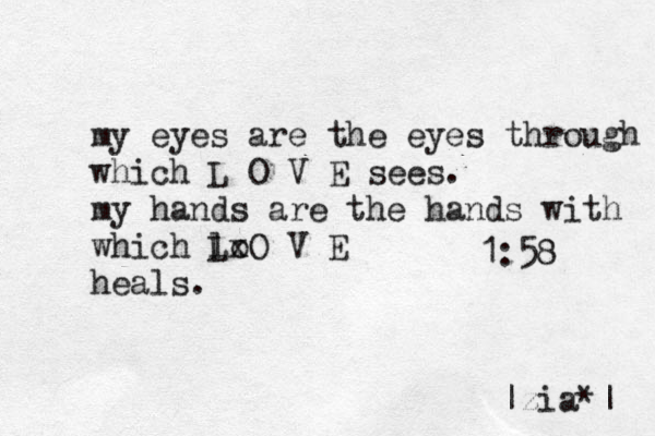 1:58 my eyes are the eyes through which L O V E sees. my hands are the hands with which lo LxO V E heals. |zia*| 