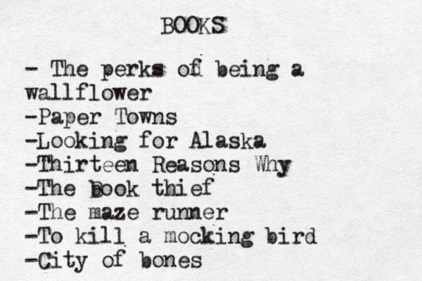 BOOKS - The perks od f being a wallflower -Paper Towns -Looking for Alaska -Thirteen Reasons Why -The book B thief -The maze runner -To kill a mocking bird -City of bones