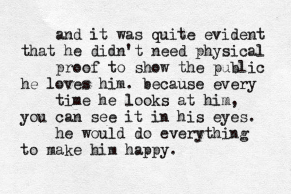 and it was quite evident that he didn't need physical proof to show the public he loves him. because every time he looks at him, you can see it in his eyes. he would do everything to make him happy. 