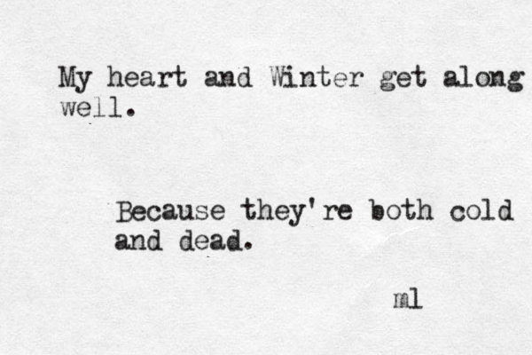 My heart and Winter get along well. Because they're both cold and dead. ml 