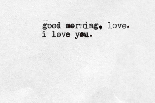 good morning. , love. i love you.