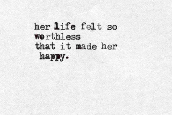 her life felt so worthless that it made her happy.