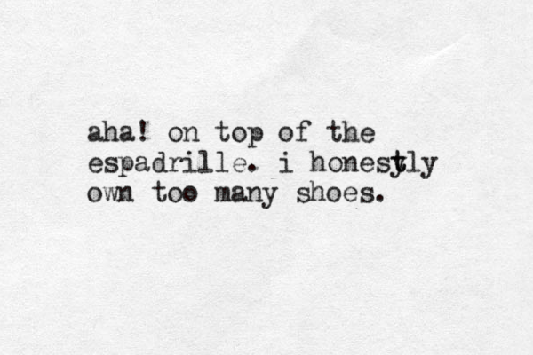 aha! on top of the espadrille. i honest y tly own too many shoes. 