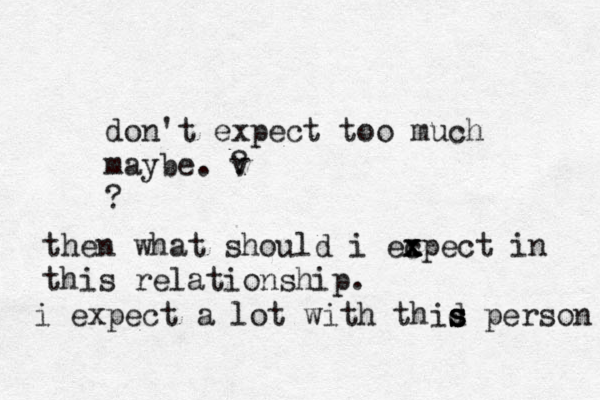 don't expect too much maybe. v ? ? then what should i ec x x xpect in this relationship. i expect a lot with thid s s s person 