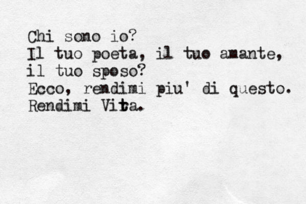 Chi sono io? Il tuo poeta, il tuo amante, il tuo sposo? Ecco, rendimi più u' di questo. Rendimi Vir t ta. 