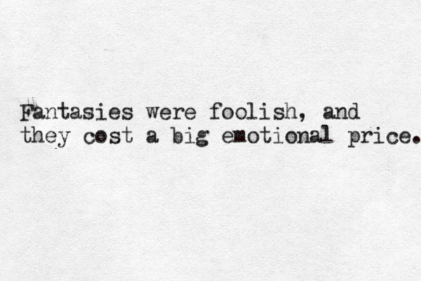 Fantasies were foolish, and they cost a big emotional price. 