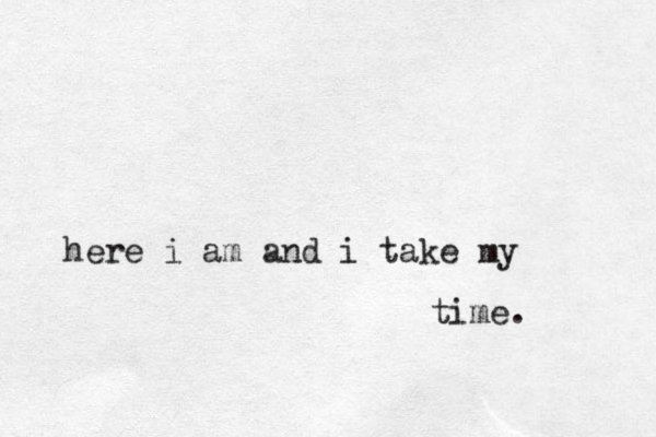here i am and i take my time.