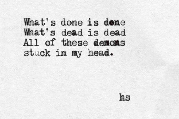 What's done is done What's dead is dead All of these demons stuck in my head. hs 