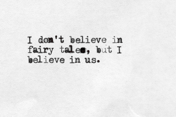 I don't believe in fairy talee s, but I believe in us. 