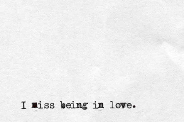 I miss being in love. 