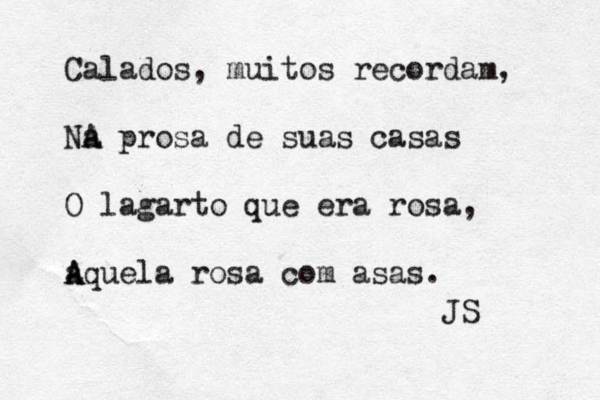 Calados, muitos recordam, NA a prosa de suas casas O lagarto que era rosa, aquel A A a rosa com asas. JS