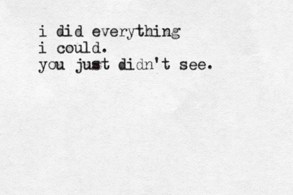 i did everything i could. you just didn't see. 