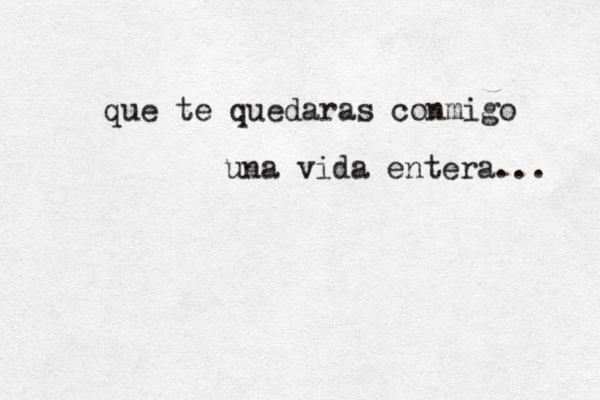 que te quedaras conmigo una vida entera... 