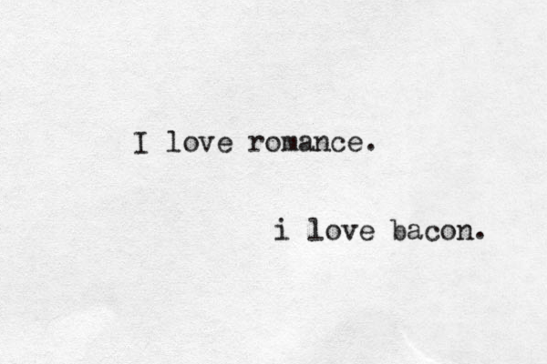I love romance. i love bacon. 