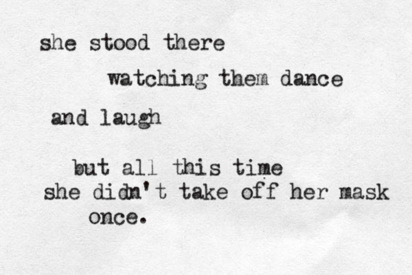 she stood there watching them dance and laugh but all this time she didn't take off her mask once. 