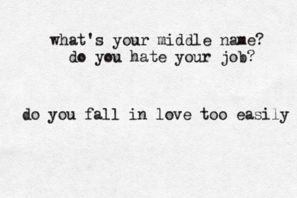 what's your middle name? do you hate your job? do you fall in love too easily 