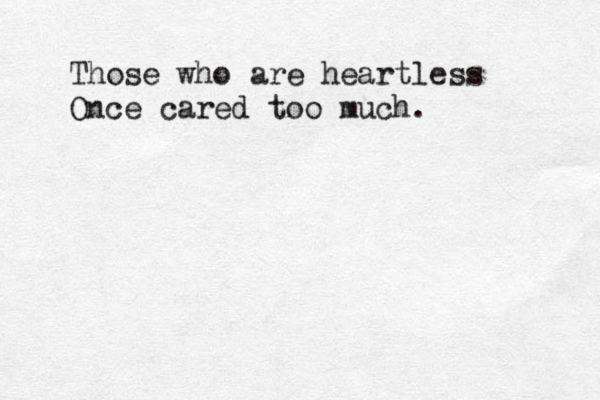 Those who are heartless Once cared too much. 