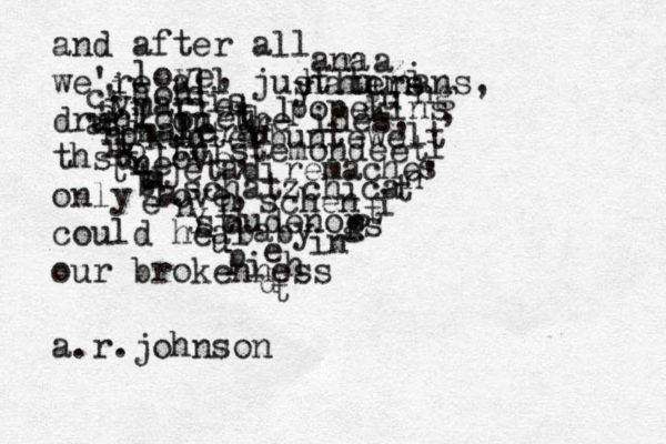 love, is t r u l y ana n a z i ng , i s n' t i t ? i ' v e d o ne m a n y st u p i d t h in gs hohi marie lobiet malera kunterbuntewelt popekins haters tristemondeet jetadiremache schatzchica häschen dudenop baby e t t t c a a n i i t t t hu gu b e and after all we're all just hunans, drunk on the ides, thst love, only love, could heal our brokenness a.r.johnson 