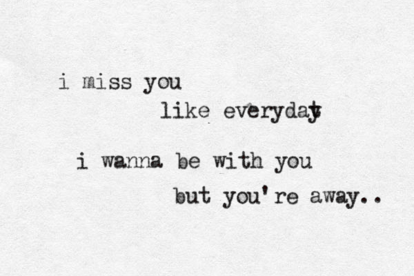 i miss you like everydat y i wanna be with you but you're away.. 