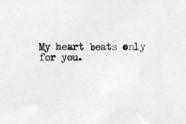 My heart beats only for you. 