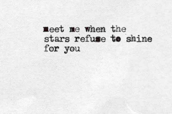 meet me when the stars refuse to shine for you 