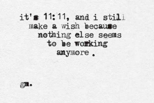 it's 11:11, and i still make a wish because nothing else seems to be working anymore . • • gm. 