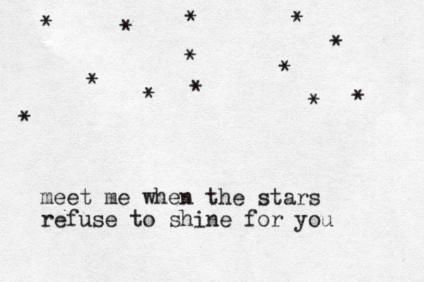 meet me when the stars refuse to shine for you * * * * * * * * * * * * * 