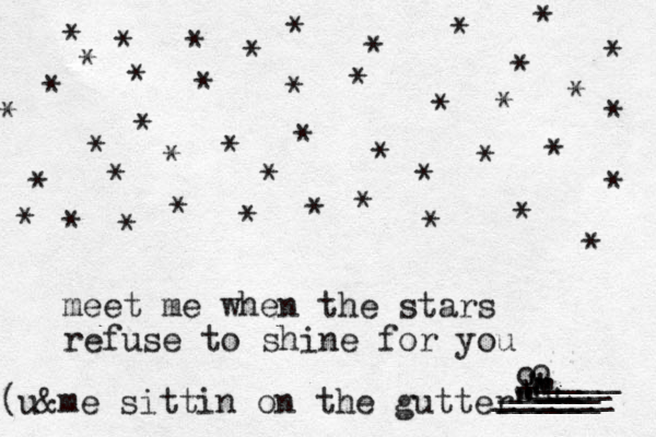 meet me when the stars refuse to shine for you * * * * * * * * * * * * * * * * * * * * * * * * * * * * * * * * * * * * * * * * * * ^ * * o + ^ " " " " "" o " " " < _____ ______ _____ __ ____ ____ [ (u&me sittin on the gutter 