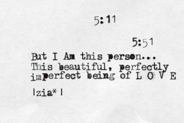 5:11 5:51 But I Am this person... This beautiful, perfectly im perfect being of L O V E |zia*| 