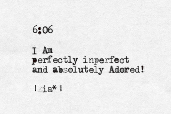 6:06 I Am perfectly inperfect and absolutely Adored! |zia*|