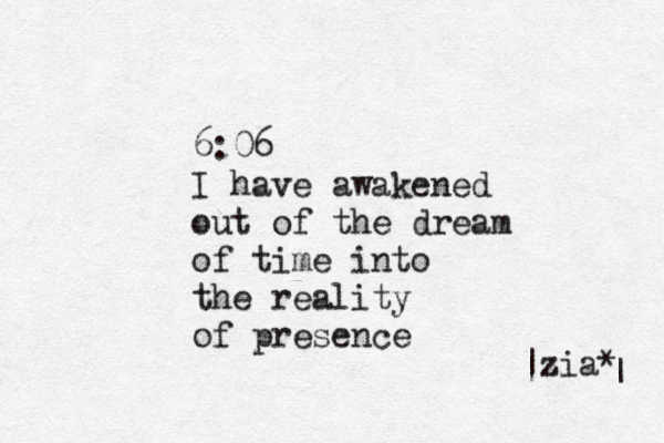 6:06 I have awakened out of the dream of time into the reality of presence |zia* | 