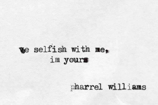 ve selfish with me, im yours b pharrel wiñliams l
