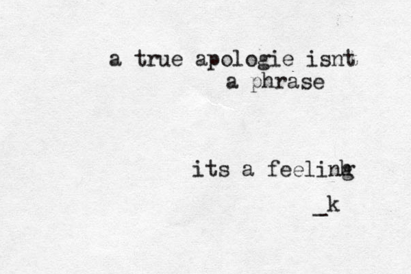a true apologie isnt a phrase its a feelinh g _k 