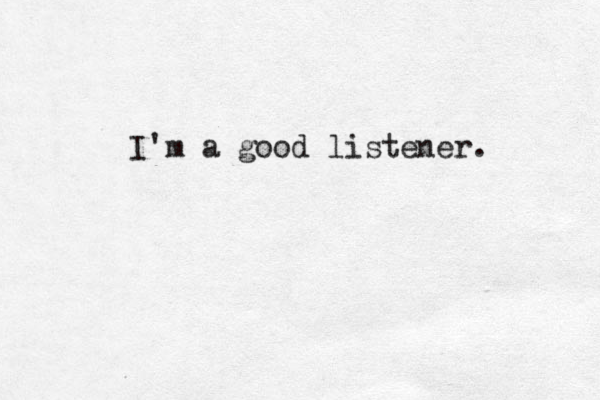 I'm a good listener. 