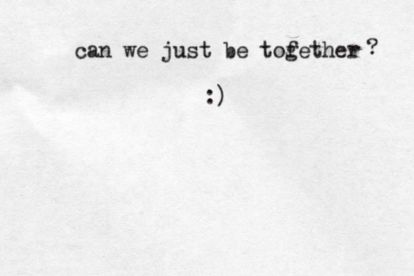 can we just be tofether g ? :)