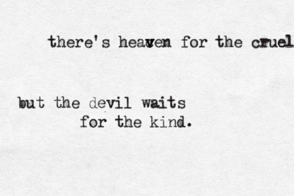 there's heacen v v for the cruel but the devil waits for the kind.