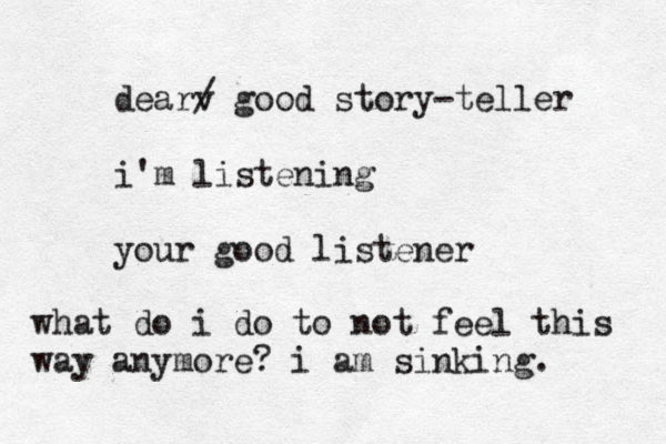 dearv / good story-teller i'm listening your good listener what do i do to not feel this way anymore? i am sinking. 