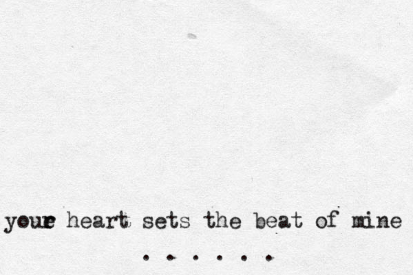 youe r r heart sets the beat of mine . . . . . . 