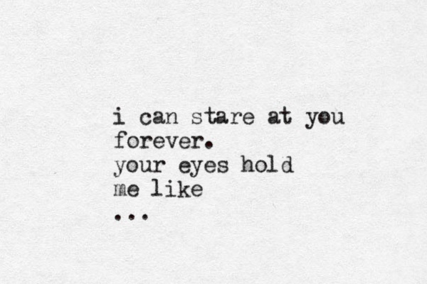 i can stare at you forever. your eyes hold me like ... 