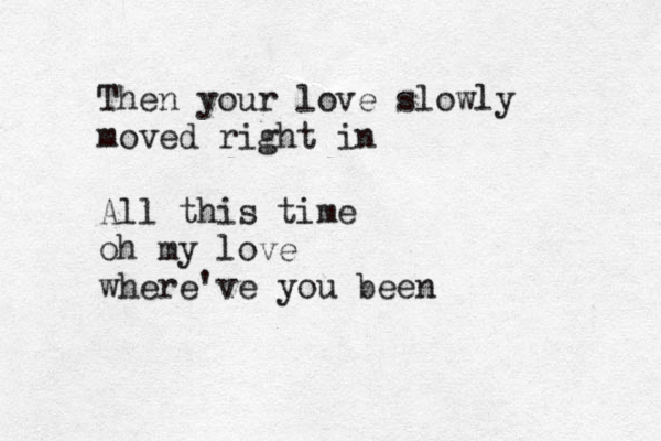Then your love slowly moved right in All this time oh my love where've you been