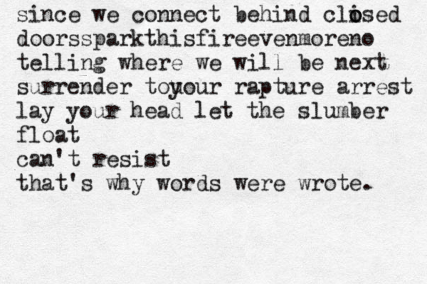 since we connect behind clised o o doorssparkthisfireevenmoreno telling where we will be next surrender tou your rapture arrest lay your head let the slumber float can't resist that's why words were wrote. 