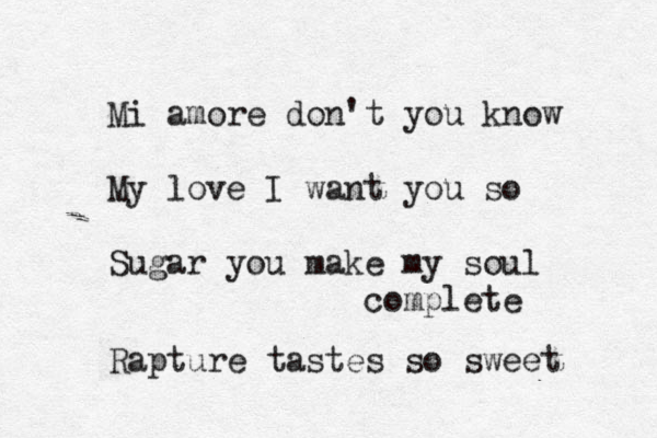 Mi amore don't you know My love I want you so Sugar you make my soul complete Rapture tastes so sweet 